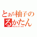 とある柚子のるかたん（ＲＵＫＡＴＡＮ）