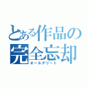 とある作品の完全忘却（オールデリート）