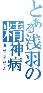 とある浅羽の精神病（治せません）