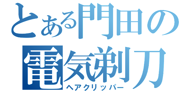 とある門田の電気剃刀（ヘアクリッパー）