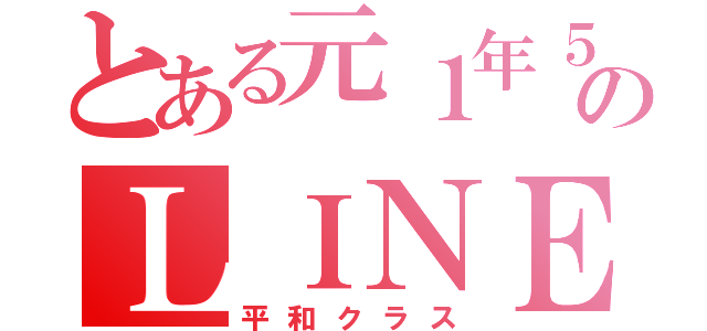 とある元１年５組のＬＩＮＥ（平和クラス）