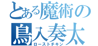 とある魔術の鳥入奏太（ローストチキン）