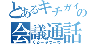 とあるキチガイの会議通話（ぐるーぷつーわ）