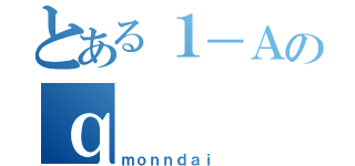 とある１－Ａのｑ（ｍｏｎｎｄａｉ ）