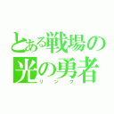 とある戦場の光の勇者（リンク）