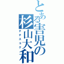 とある害児の杉山大和（チチスコク）