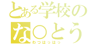 とある学校のな○とう君（わつはっはっ）