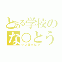 とある学校のな○とう君（わつはっはっ）