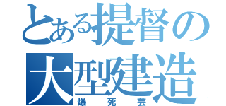 とある提督の大型建造（爆死芸）