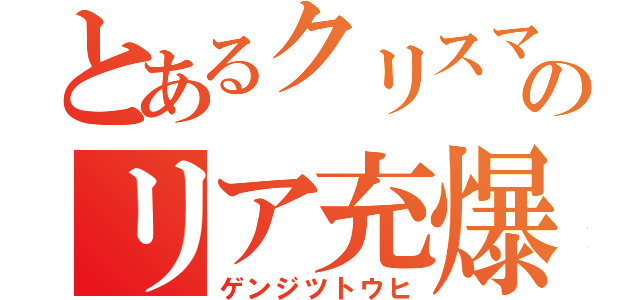 とあるクリスマスのリア充爆破（ゲンジツトウヒ）