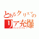 とあるクリスマスのリア充爆破（ゲンジツトウヒ）