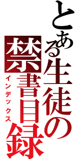 とある生徒の禁書目録（インデックス）