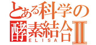 とある科学の酵素結合免疫吸着測定法Ⅱ（ＥＬＩＳＡ）