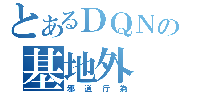 とあるＤＱＮの基地外（邪道行為）