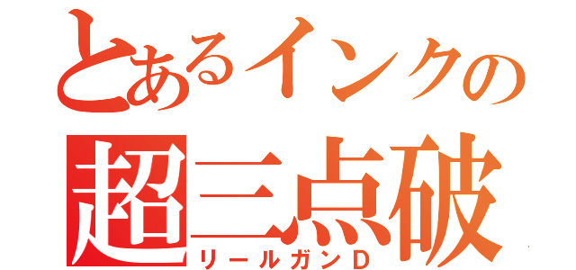 とあるインクの超三点破裂Ｄ（リールガンＤ）