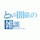 とある闇猫の雑談（コソコソバナシ）