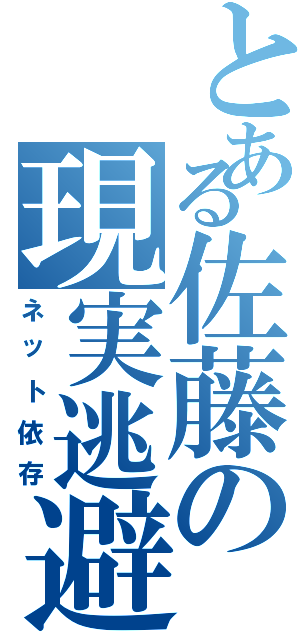 とある佐藤の現実逃避（ネット依存）