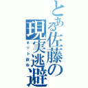 とある佐藤の現実逃避（ネット依存）