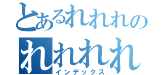 とあるれれれのれれれれれ（インデックス）