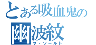 とある吸血鬼の幽波紋（ザ・ワールド）