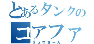 とあるタンクのコアファイター（リュウさーん）