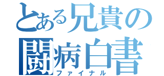 とある兄貴の闘病白書（ファイナル）