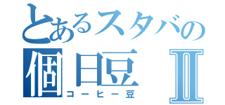 とあるスタバの個日豆Ⅱ（コーヒー豆）