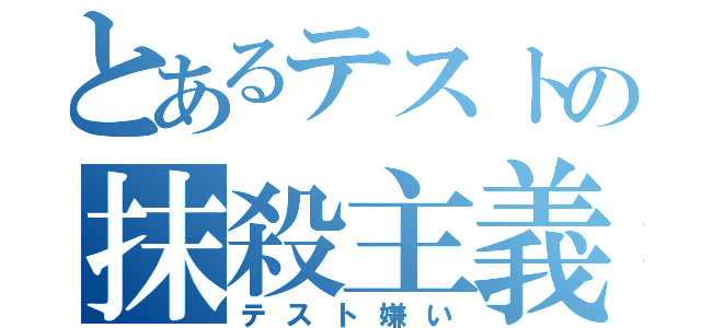 とあるテストの抹殺主義（テスト嫌い）