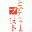 とあるアスラーダのブースト（インデックス）