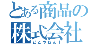 とある商品の株式会社（どこやねん！）