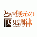 とある無元の因果調律（フルチューニング）