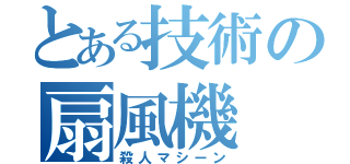 とある技術の扇風機（殺人マシーン）