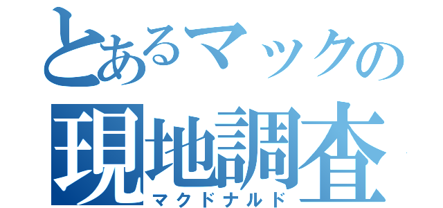 とあるマックの現地調査（マクドナルド）