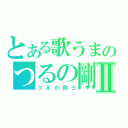 とある歌うまのつるの剛士Ⅱ（つるの剛士）