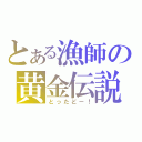 とある漁師の黄金伝説（とったどー！）