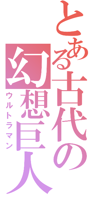 とある古代の幻想巨人（ウルトラマン）