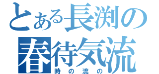 とある長渕の春待気流（時の流の）