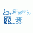 とある研修旅行の第一班（愉快な仲間たち）