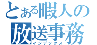 とある暇人の放送事務局（インデックス）