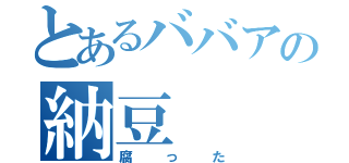 とあるババアの納豆（腐った）