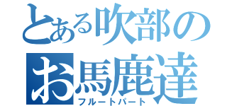 とある吹部のお馬鹿達（フルートパート）