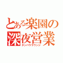 とある楽園の深夜営業（タンパララウンジ）