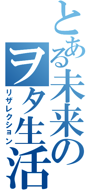 とある未来のヲタ生活（リザレクション）