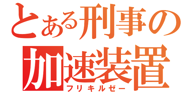 とある刑事の加速装置（フリキルゼー）