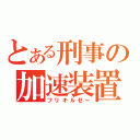 とある刑事の加速装置（フリキルゼー）