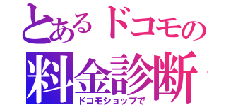 とあるドコモの料金診断　（ドコモショップで）