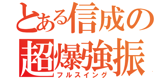 とある信成の超爆強振（フルスイング）