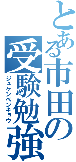 とある市田の受験勉強（ジュケンベンキョウ）