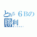 とある６Ｂの勝利（ｗｉｎｎｅｒ）