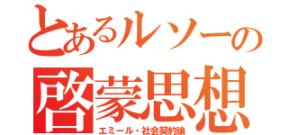 とあるルソーの啓蒙思想（エミール・社会契約論）